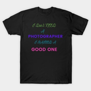 I Don't Need a Photographer, I raised a good One T-Shirt